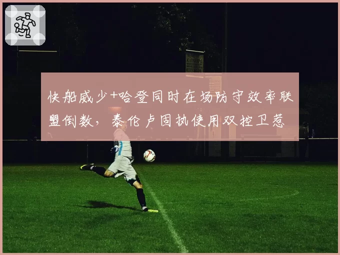 快船威少+哈登同时在场防守效率联盟倒数，泰伦卢固执使用双控卫惹争议