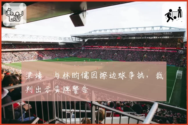 梁靖崑与林昀儒因擦边球争执,裁判出示黄牌警告