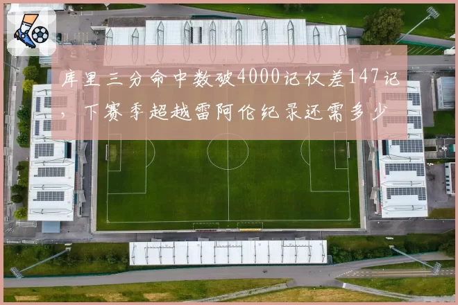 库里三分命中数破4000记仅差147记，下赛季超越雷阿伦纪录还需多少场？