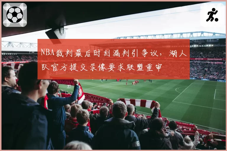 NBA裁判最后时刻漏判引争议，湖人队官方提交录像要求联盟重审