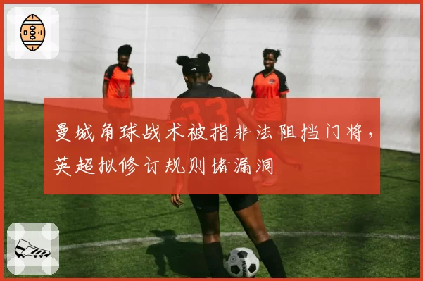 曼城角球战术被指非法阻挡门将，英超拟修订规则堵漏洞
