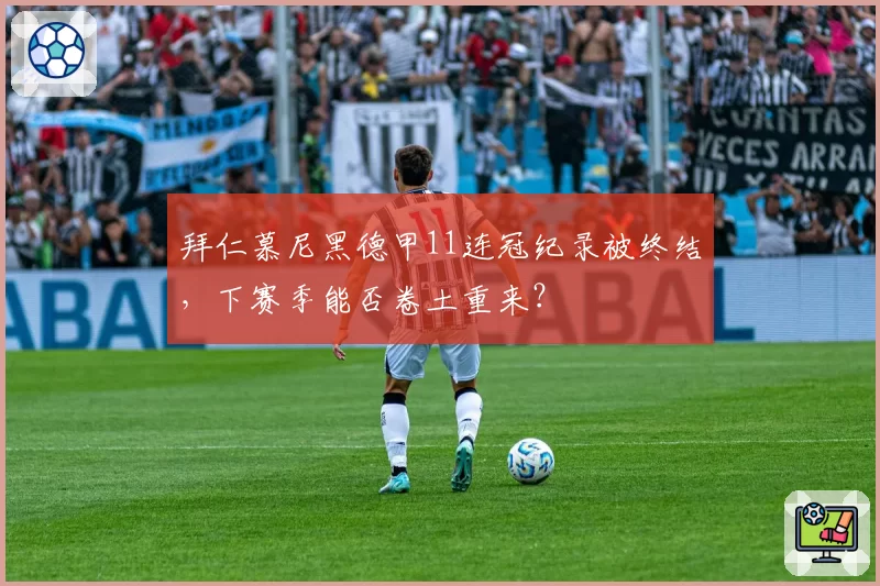 拜仁慕尼黑德甲11连冠纪录被终结，下赛季能否卷土重来？