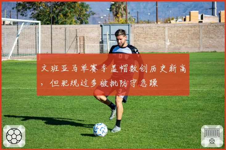 文班亚马单赛季盖帽数创历史新高，但犯规过多被批防守急躁