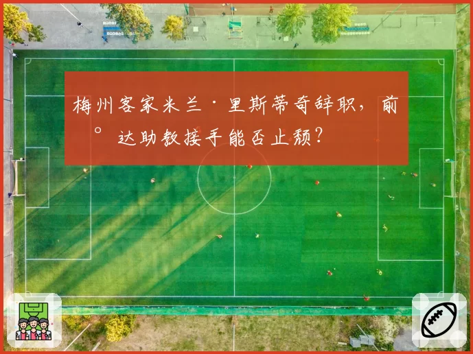 梅州客家米兰·里斯蒂奇辞职，前泰达助教接手能否止颓？
