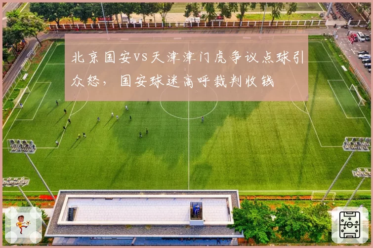 北京国安vs天津津门虎争议点球引众怒，国安球迷高呼裁判收钱