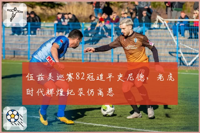 伍兹美巡赛82冠追平史尼德，老虎时代辉煌纪录仍高悬