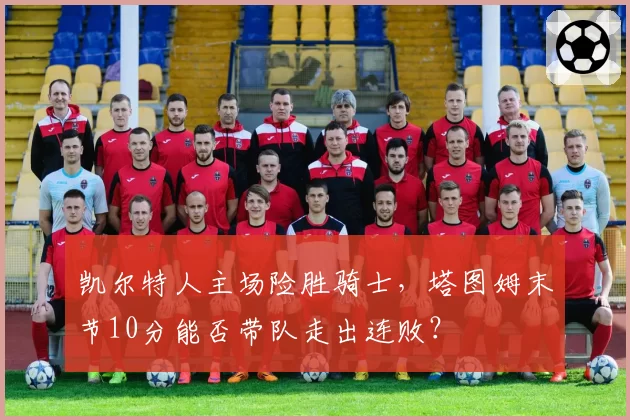 凯尔特人主场险胜骑士，塔图姆末节10分能否带队走出连败？