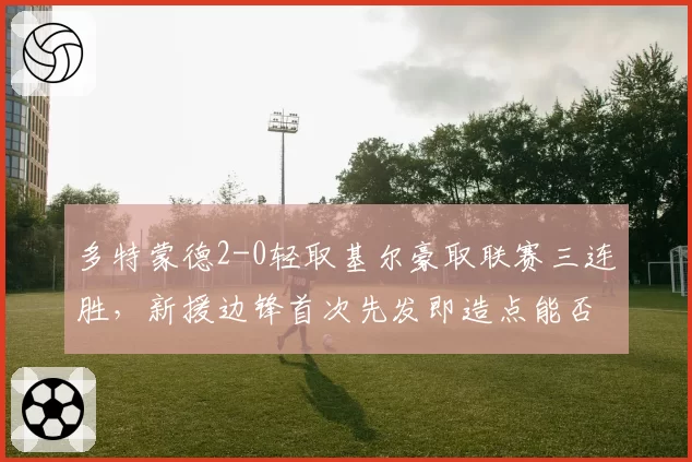 多特蒙德2-0轻取基尔豪取联赛三连胜,新援边锋首次先发即造点能否稳定首发位置?
