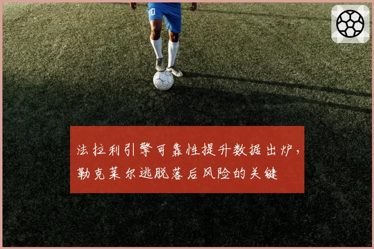 法拉利引擎可靠性提升数据出炉，勒克莱尔逃脱落后风险的关键