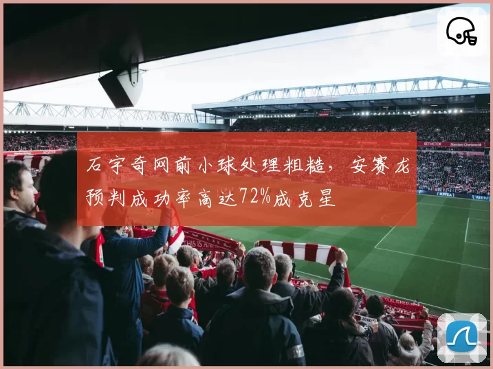 石宇奇网前小球处理粗糙，安赛龙预判成功率高达72%成克星