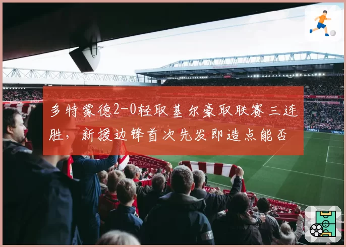 多特蒙德2-0轻取基尔豪取联赛三连胜，新援边锋首次先发即造点能否稳定首发位置？
