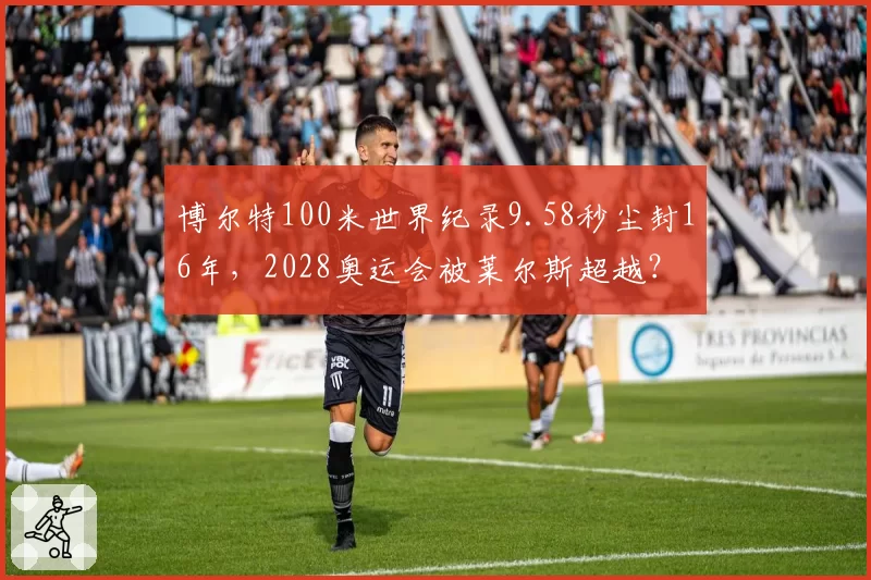 博尔特100米世界纪录9.58秒尘封16年,2028奥运会被莱尔斯超越?