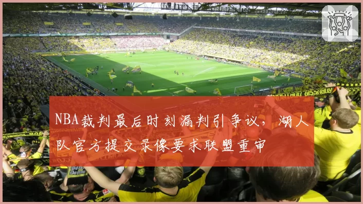 NBA裁判最后时刻漏判引争议，湖人队官方提交录像要求联盟重审