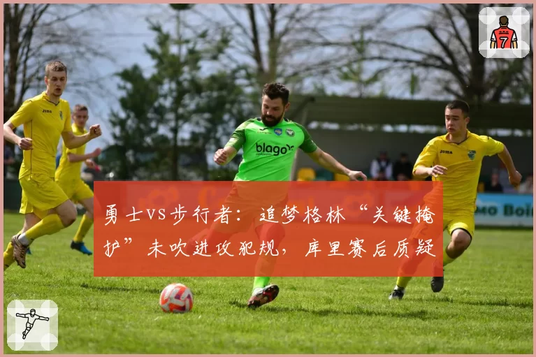 勇士vs步行者:追梦格林“关键掩护”未吹进攻犯规,库里赛后质疑裁判尺度不一