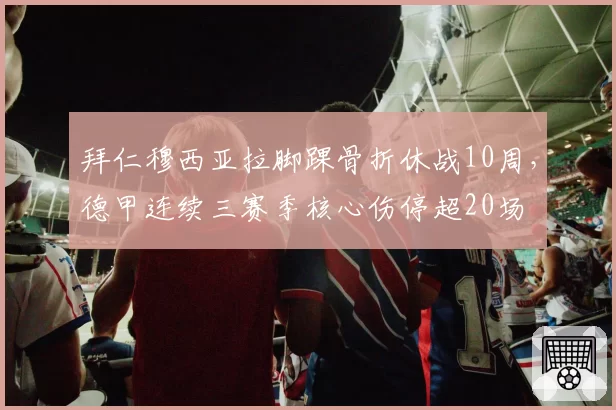 拜仁穆西亚拉脚踝骨折休战10周，德甲连续三赛季核心伤停超20场