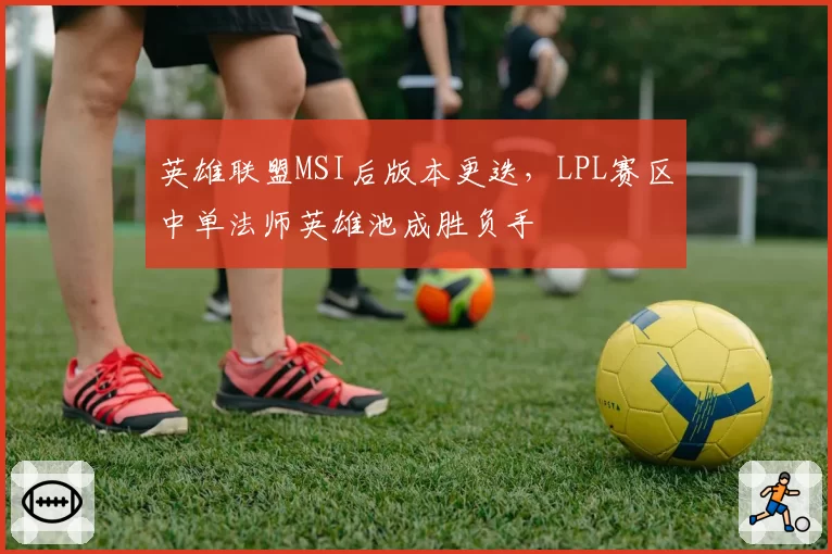 英雄联盟MSI后版本更迭，LPL赛区中单法师英雄池成胜负手